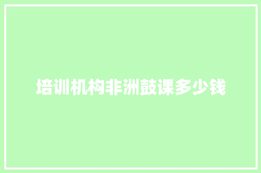培训机构非洲鼓课多少钱