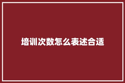 培训次数怎么表述合适