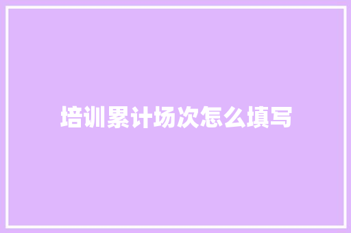 培训累计场次怎么填写 国学经典