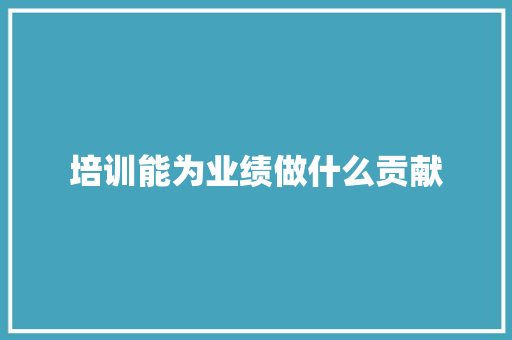 培训能为业绩做什么贡献