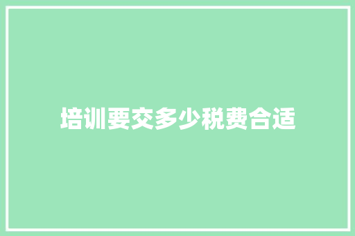 培训要交多少税费合适