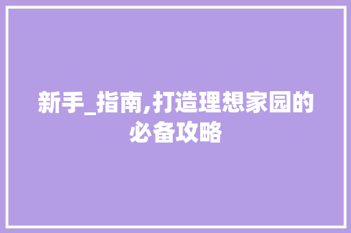 新手_指南,打造理想家园的必备攻略