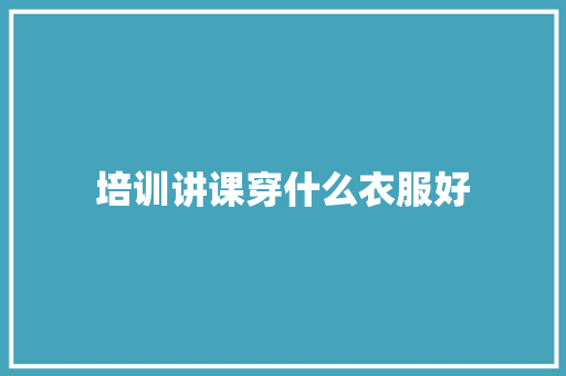 培训讲课穿什么衣服好