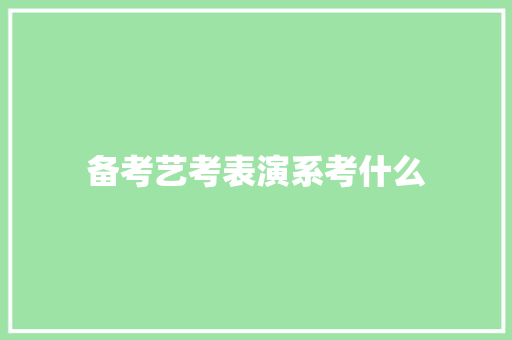 备考艺考表演系考什么