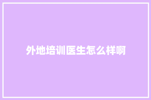外地培训医生怎么样啊