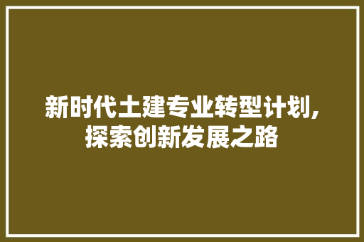 新时代土建专业转型计划,探索创新发展之路