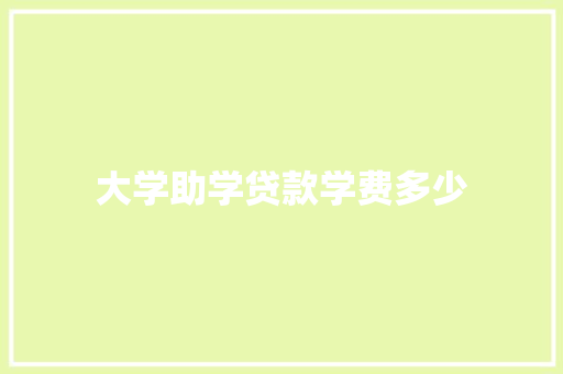 大学助学贷款学费多少
