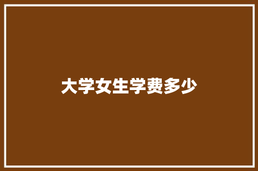 大学女生学费多少