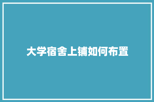 大学宿舍上铺如何布置