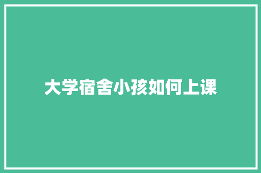 大学宿舍小孩如何上课