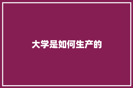 大学是如何生产的