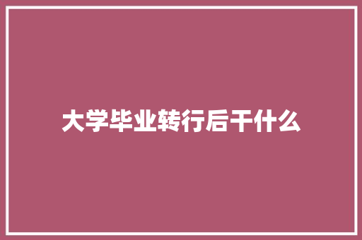 大学毕业转行后干什么