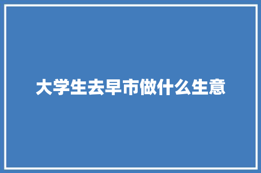 大学生去早市做什么生意