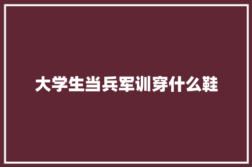 大学生当兵军训穿什么鞋