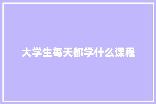 大学生每天都学什么课程