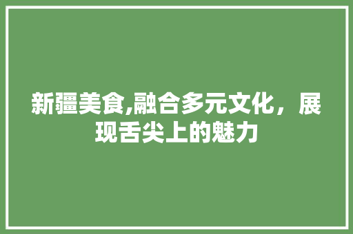 新疆美食,融合多元文化，展现舌尖上的魅力