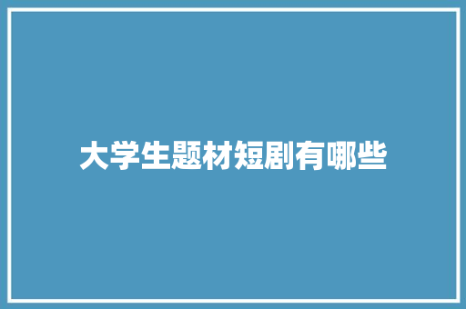 大学生题材短剧有哪些
