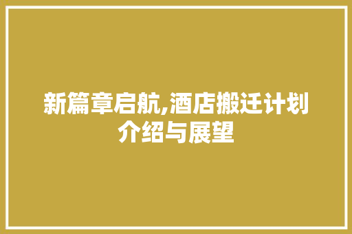 新篇章启航,酒店搬迁计划介绍与展望