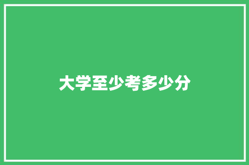 大学至少考多少分