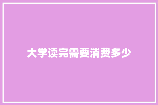 大学读完需要消费多少