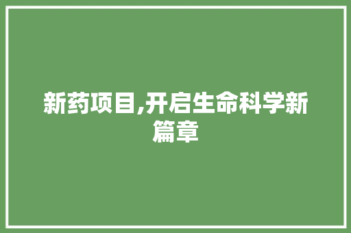 新药项目,开启生命科学新篇章