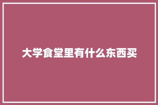 大学食堂里有什么东西买