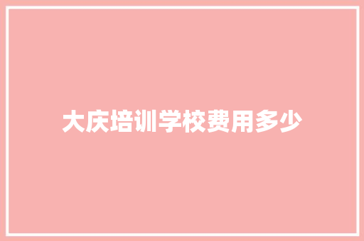 大庆培训学校费用多少