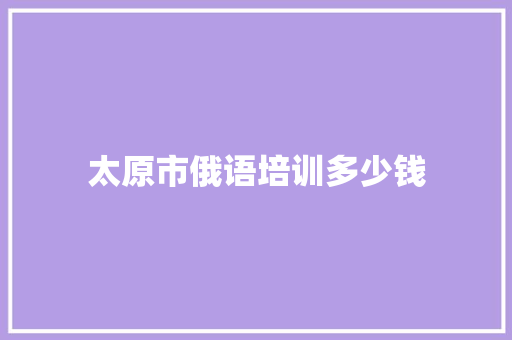 太原市俄语培训多少钱 国学经典