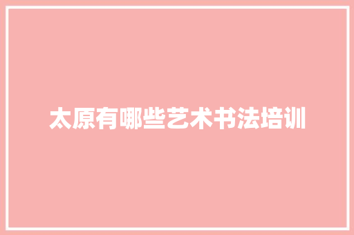 太原有哪些艺术书法培训