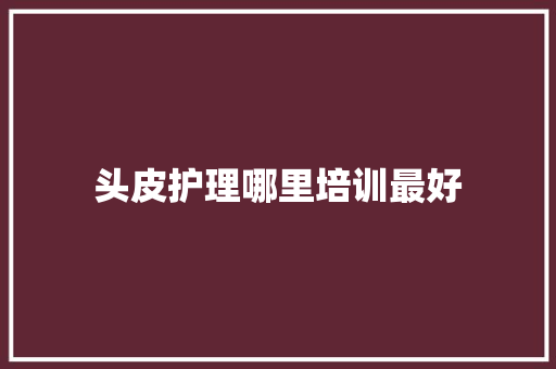 头皮护理哪里培训最好