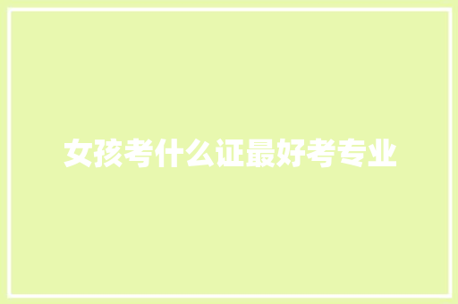 女孩考什么证最好考专业