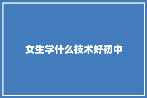 女生学什么技术好初中