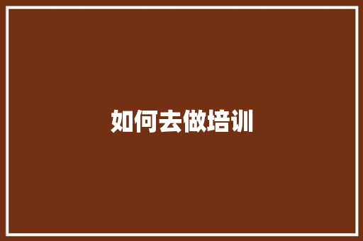 如何去做培训
