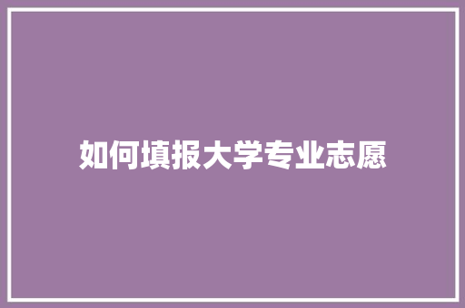 如何填报大学专业志愿