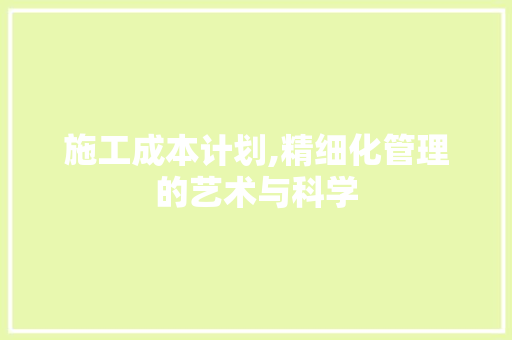 施工成本计划,精细化管理的艺术与科学