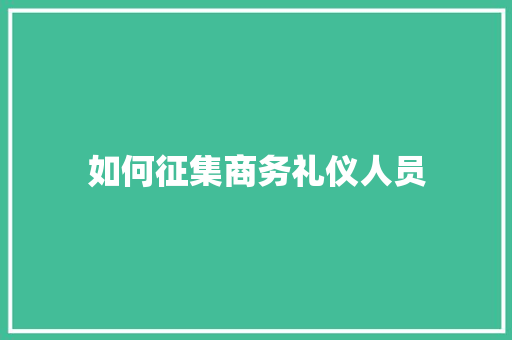 如何征集商务礼仪人员