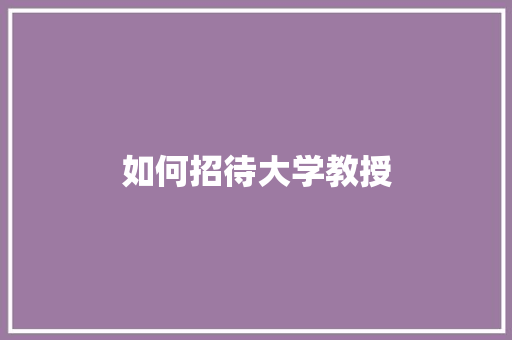 如何招待大学教授