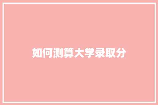 如何测算大学录取分