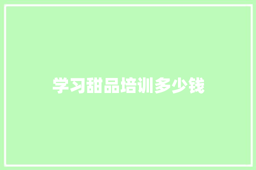 学习甜品培训多少钱