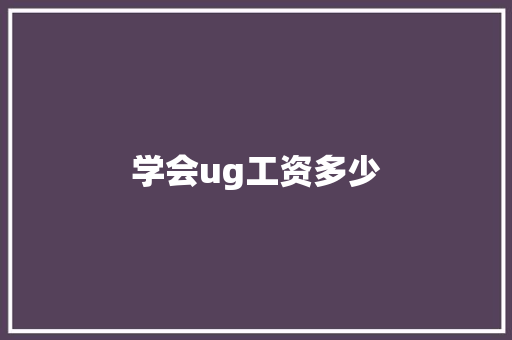 学会ug工资多少
