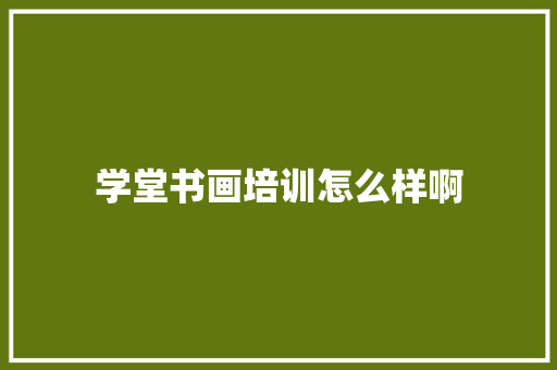 学堂书画培训怎么样啊