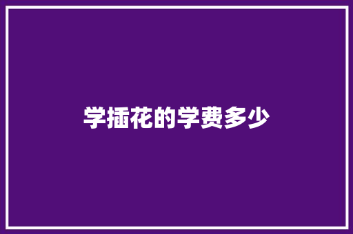 学插花的学费多少