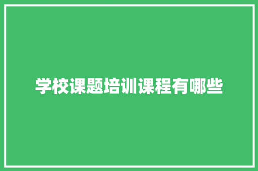 学校课题培训课程有哪些