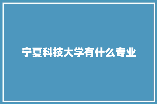 宁夏科技大学有什么专业