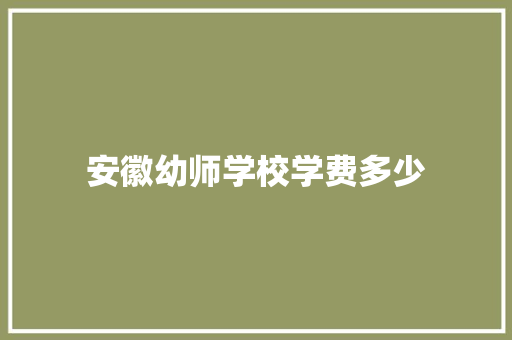 安徽幼师学校学费多少