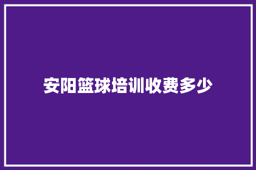 安阳篮球培训收费多少