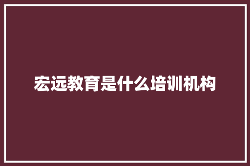 宏远教育是什么培训机构