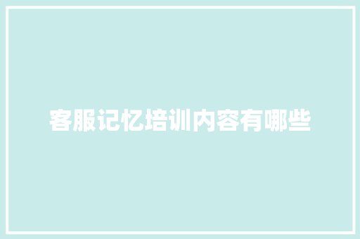 客服记忆培训内容有哪些