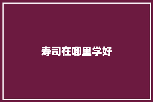 寿司在哪里学好