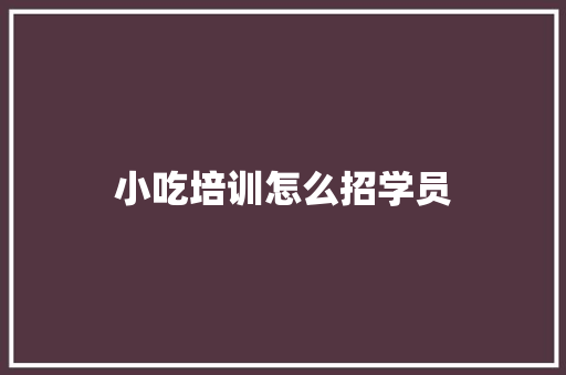 小吃培训怎么招学员